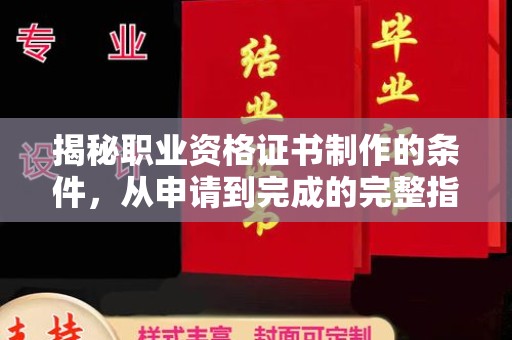 龙马潭揭秘职业资格证书制作的条件，从申请到完成的完整指南